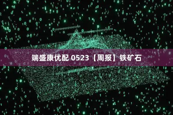 端盛康优配 0523【周报】铁矿石