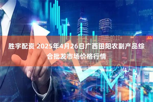胜宇配资 2025年4月26日广西田阳农副产品综合批发市场价格行情