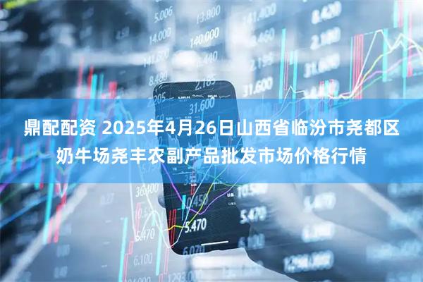 鼎配配资 2025年4月26日山西省临汾市尧都区奶牛场尧丰农副产品批发市场价格行情
