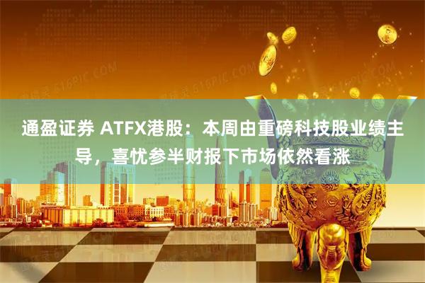 通盈证券 ATFX港股：本周由重磅科技股业绩主导，喜忧参半财报下市场依然看涨