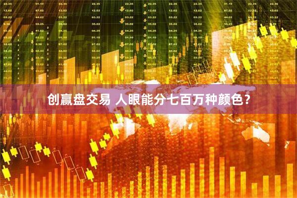 创赢盘交易 人眼能分七百万种颜色？