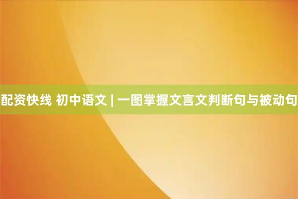 配资快线 初中语文 | 一图掌握文言文判断句与被动句