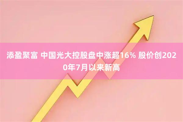 添盈聚富 中国光大控股盘中涨超16% 股价创2020年7月以来新高