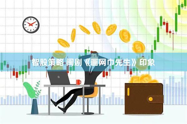 智股策略 闽剧《画网巾先生》印象