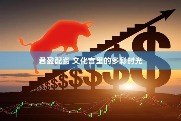 君盈配资 文化宫里的多彩时光