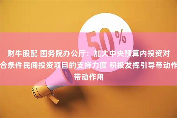 财牛股配 国务院办公厅：加大中央预算内投资对符合条件民间投资项目的支持力度 积极发挥引导带动作用