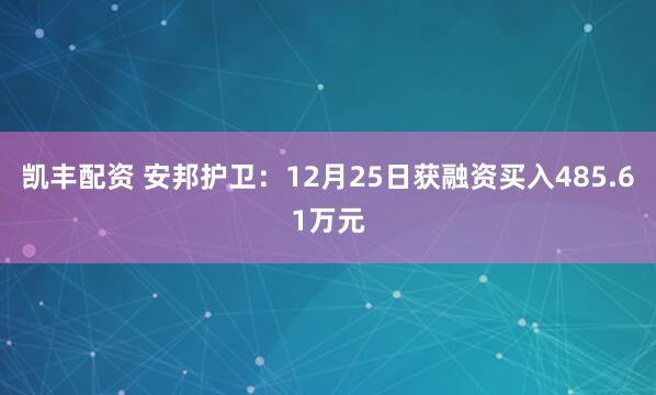 凯丰配资 安邦护卫：12月25日获融资买入485.61万元