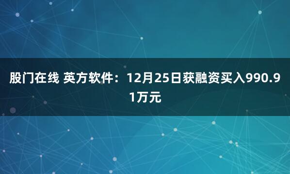 股门在线 英方软件：12月25日获融资买入990.91万元