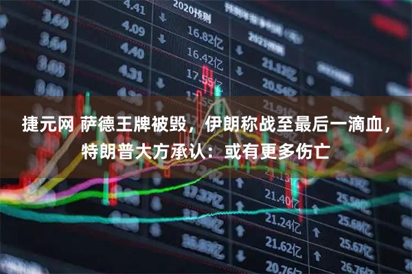 捷元网 萨德王牌被毁，伊朗称战至最后一滴血，特朗普大方承认：或有更多伤亡