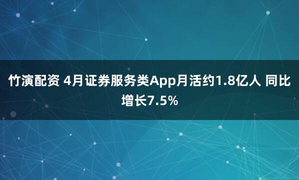 竹演配资 4月证券服务类App月活约1.8亿人 同比增长7.5%